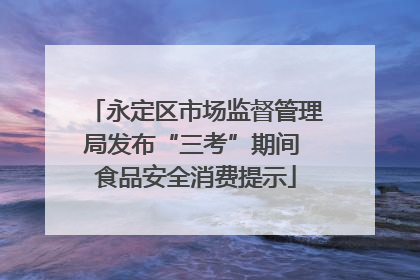 永定区市场监督管理局发布“三考”期间 食品安全消费提示