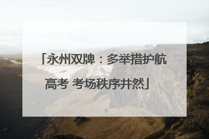 永州双牌：多举措护航高考 考场秩序井然
