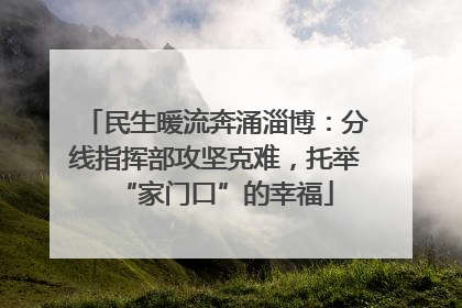 民生暖流奔涌淄博：分线指挥部攻坚克难，托举“家门口”的幸福