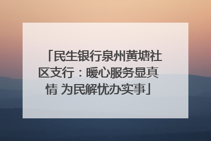 民生银行泉州黄塘社区支行：暖心服务显真情 为民解忧办实事