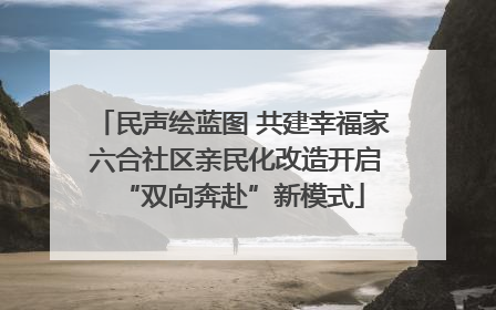 民声绘蓝图 共建幸福家 六合社区亲民化改造开启“双向奔赴”新模式