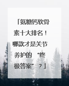 氨糖钙软骨素十大排名！哪款才是关节养护的 “终极答案”？