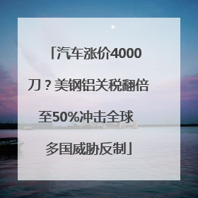 汽车涨价4000刀？美钢铝关税翻倍至50%冲击全球 多国威胁反制