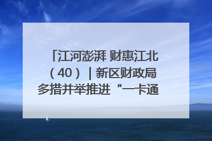 江河澎湃 财惠江北（40）｜新区财政局多措并举推进“一卡通”管理 保障惠民惠农补贴精准高效发放