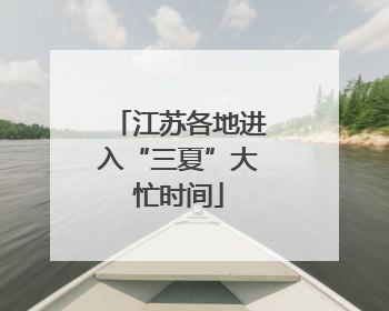 江苏各地进入“三夏”大忙时间