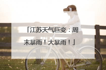 江苏天气巨变：周末暴雨！大暴雨！
