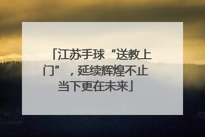 江苏手球“送教上门”，延续辉煌不止当下更在未来