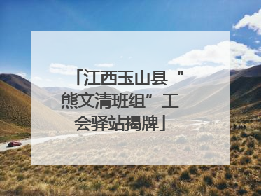 江西玉山县“熊文清班组”工会驿站揭牌