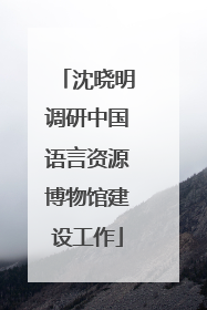 沈晓明调研中国语言资源博物馆建设工作