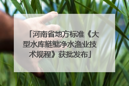 河南省地方标准《大型水库鲢鳙净水渔业技术规程》获批发布