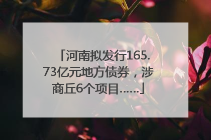 河南拟发行165.73亿元地方债券，涉商丘6个项目……