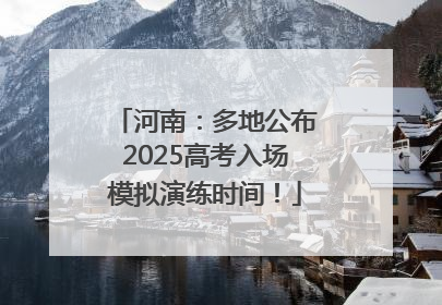 河南：多地公布2025高考入场模拟演练时间！