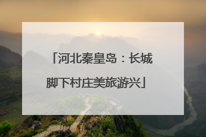河北秦皇岛：长城脚下村庄美旅游兴