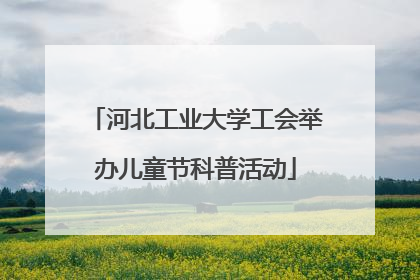 河北工业大学工会举办儿童节科普活动