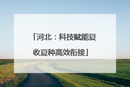 河北：科技赋能夏收夏种高效衔接