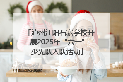 泸州江阳石寨学校开展2025年“六一”少先队入队活动