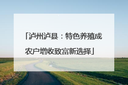 泸州泸县：特色养殖成农户增收致富新选择