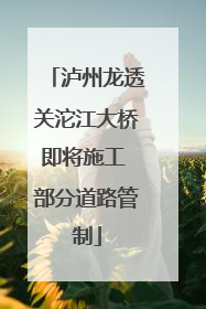 泸州龙透关沱江大桥即将施工 部分道路管制