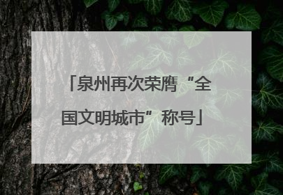 泉州再次荣膺“全国文明城市”称号