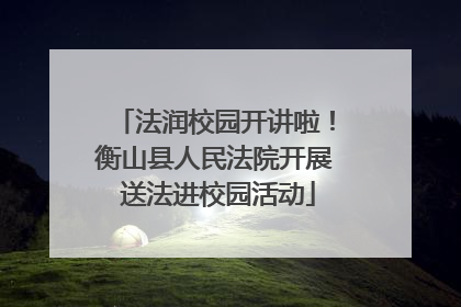 法润校园开讲啦！衡山县人民法院开展 送法进校园活动