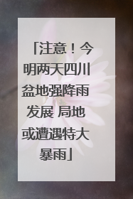 注意！今明两天四川盆地强降雨发展 局地或遭遇特大暴雨