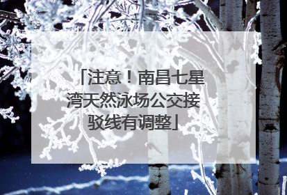 注意！南昌七星湾天然泳场公交接驳线有调整