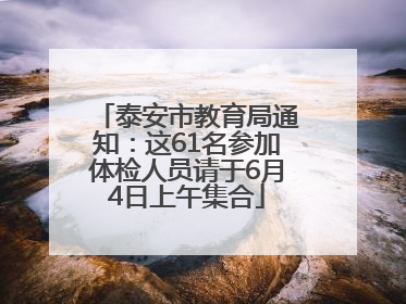 泰安市教育局通知：这61名参加体检人员请于6月4日上午集合