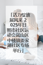 活力绽放展风采 2025年日照市社区运动会岚山区中楼镇娄家湖社区专场举行