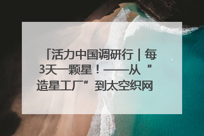 活力中国调研行｜每3天一颗星！——从“造星工厂”到太空织网的“银河速度”
