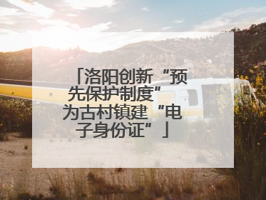 洛阳创新“预先保护制度” 为古村镇建“电子身份证”