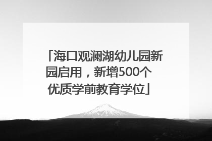 海口观澜湖幼儿园新园启用，新增500个优质学前教育学位