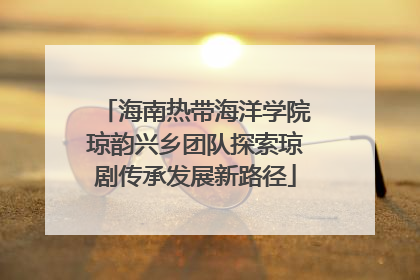 海南热带海洋学院琼韵兴乡团队探索琼剧传承发展新路径