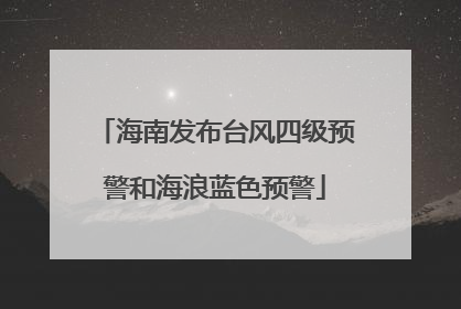 海南发布台风四级预警和海浪蓝色预警