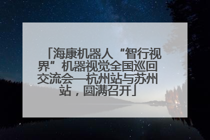 海康机器人“智行视界”机器视觉全国巡回交流会—杭州站与苏州站，圆满召开