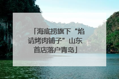 海底捞旗下“焰请烤肉铺子”山东首店落户青岛