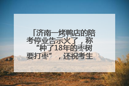 济南一烤鸭店的陪考停业告示火了，称“种了18年的枣树要打枣”，还祝考生“鸭”的全对