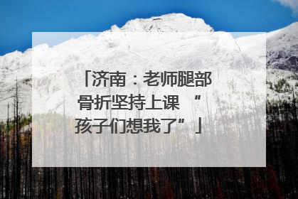 济南：老师腿部骨折坚持上课 “孩子们想我了”