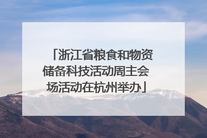 浙江省粮食和物资储备科技活动周主会场活动在杭州举办