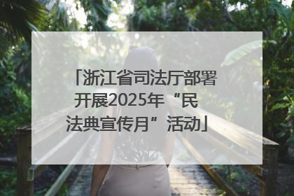 浙江省司法厅部署开展2025年“民法典宣传月”活动