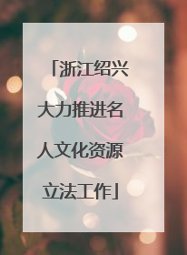 浙江绍兴大力推进名人文化资源立法工作