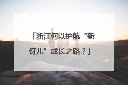 浙江何以护航“新伢儿”成长之路？