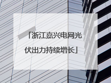 浙江嘉兴电网光伏出力持续增长