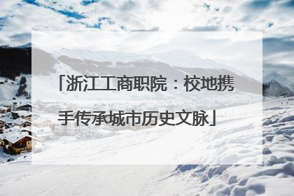 浙江工商职院：校地携手传承城市历史文脉