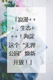 浪漫+++，生态+++！海淀这个“无界公园”焕新开放！