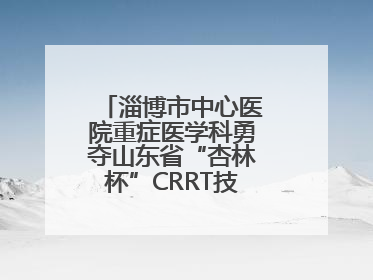 淄博市中心医院重症医学科勇夺山东省“杏林杯”CRRT技能大赛一等奖