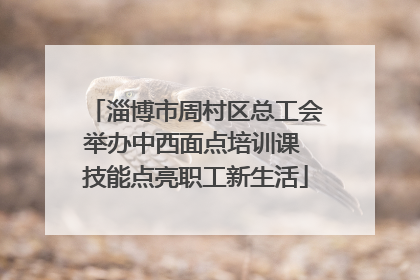 淄博市周村区总工会举办中西面点培训课 技能点亮职工新生活