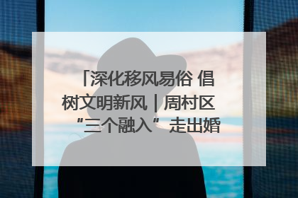 深化移风易俗 倡树文明新风｜周村区“三个融入”走出婚俗改革新路子
