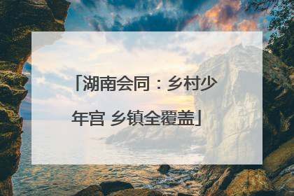 湖南会同：乡村少年宫 乡镇全覆盖