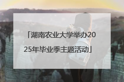 湖南农业大学举办2025年毕业季主题活动