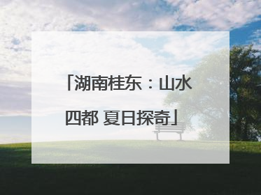 湖南桂东：山水四都 夏日探奇